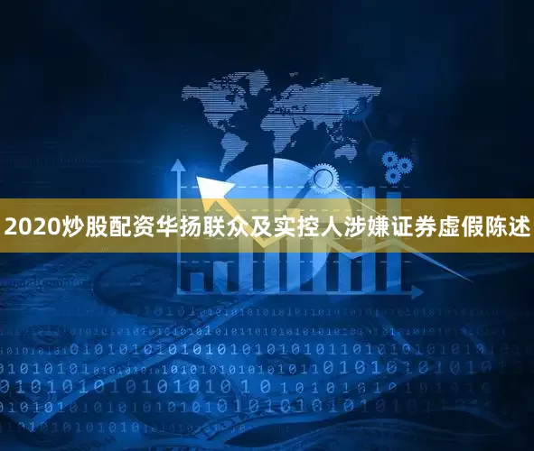 2020炒股配资华扬联众及实控人涉嫌证券虚假陈述