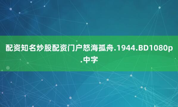 配资知名炒股配资门户怒海孤舟.1944.BD1080p.中字