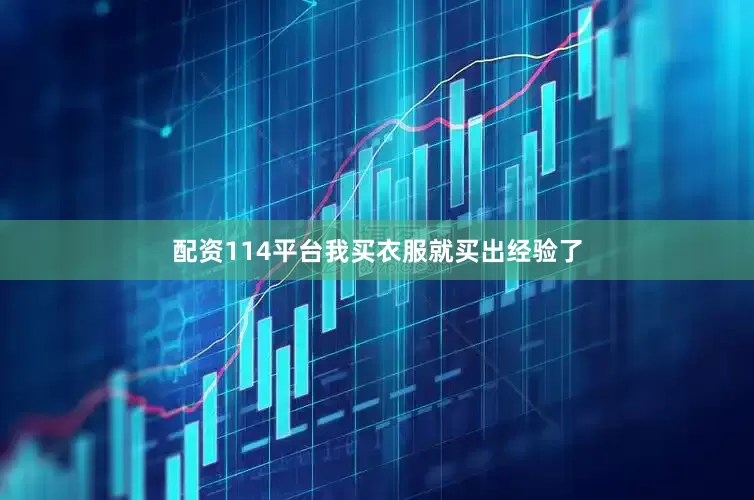 配资114平台我买衣服就买出经验了