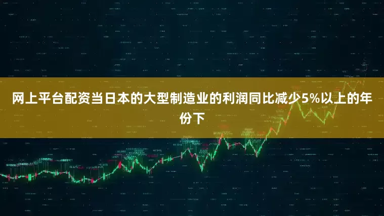 网上平台配资当日本的大型制造业的利润同比减少5%以上的年份下