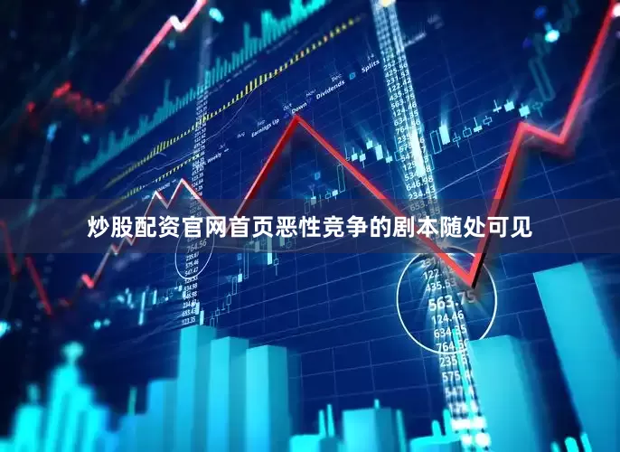 炒股配资官网首页恶性竞争的剧本随处可见