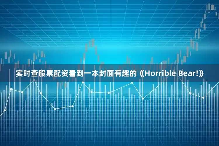 实时查股票配资看到一本封面有趣的《Horrible Bear!》