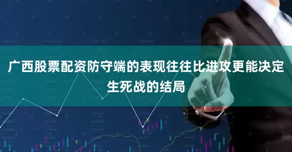 广西股票配资防守端的表现往往比进攻更能决定生死战的结局