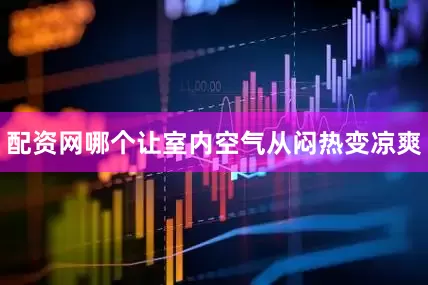 配资网哪个让室内空气从闷热变凉爽