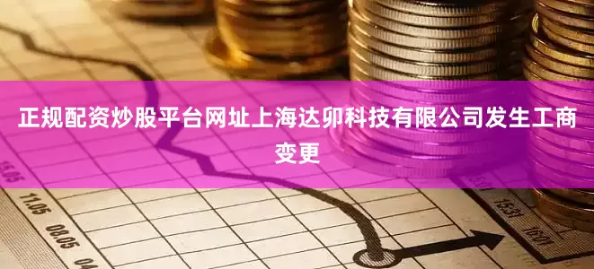 正规配资炒股平台网址上海达卯科技有限公司发生工商变更