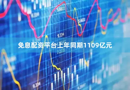 免息配资平台上年同期1109亿元