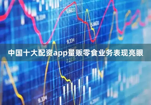 中国十大配资app量贩零食业务表现亮眼