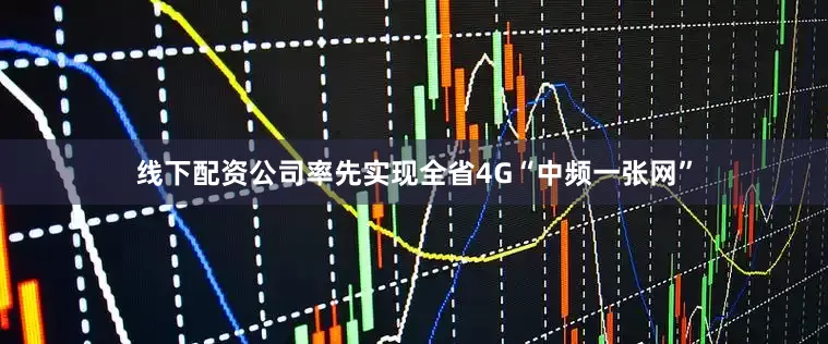 线下配资公司率先实现全省4G“中频一张网”