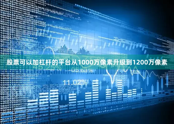 股票可以加杠杆的平台从1000万像素升级到1200万像素