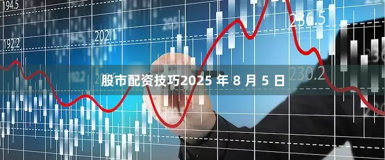 股市配资技巧2025 年 8 月 5 日