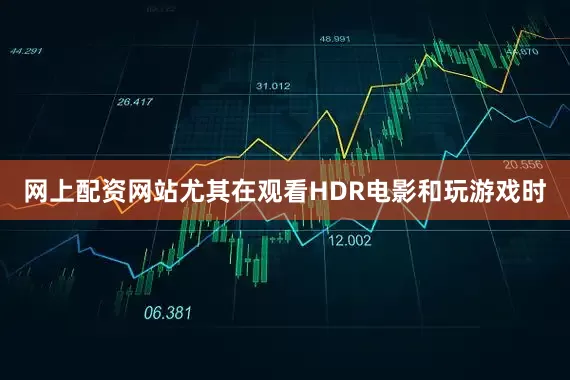 网上配资网站尤其在观看HDR电影和玩游戏时