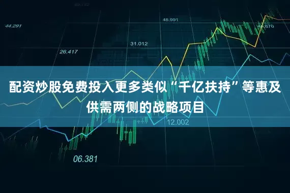 配资炒股免费投入更多类似“千亿扶持”等惠及供需两侧的战略项目
