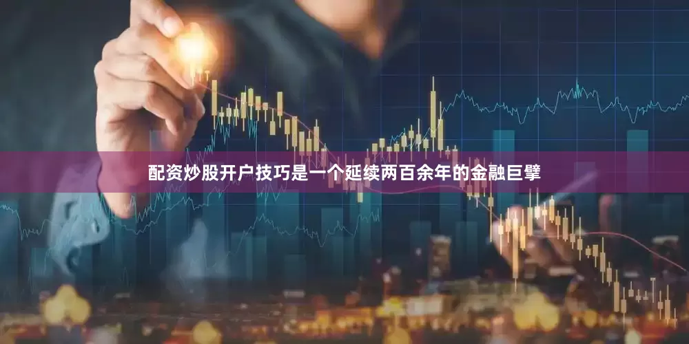 配资炒股开户技巧是一个延续两百余年的金融巨擘