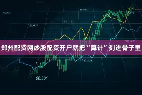 郑州配资网炒股配资开户就把“算计”刻进骨子里