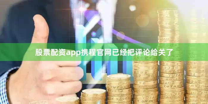 股票配资app携程官网已经把评论给关了