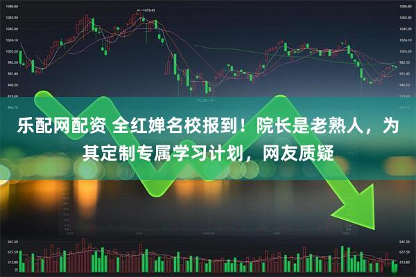 乐配网配资 全红婵名校报到！院长是老熟人，为其定制专属学习计划，网友质疑